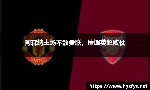 阿森纳主场不敌曼联，遭遇英超败仗