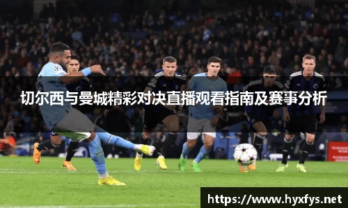 切尔西与曼城精彩对决直播观看指南及赛事分析
