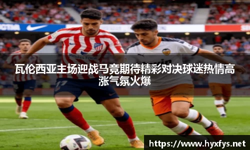 瓦伦西亚主场迎战马竞期待精彩对决球迷热情高涨气氛火爆