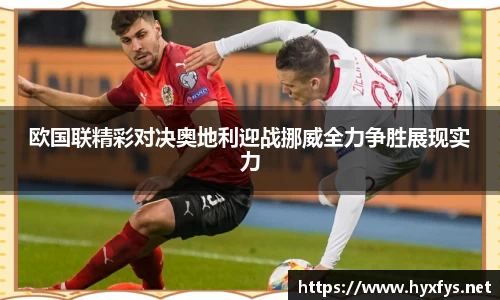 欧国联精彩对决奥地利迎战挪威全力争胜展现实力