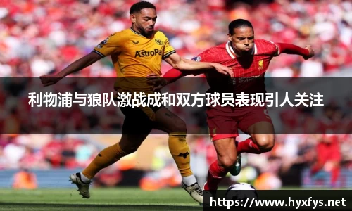 利物浦与狼队激战成和双方球员表现引人关注