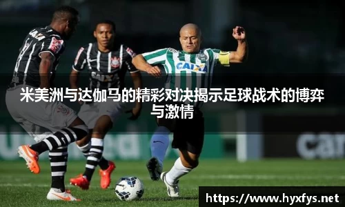 米美洲与达伽马的精彩对决揭示足球战术的博弈与激情